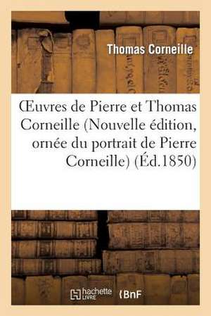 Oeuvres de Pierre Et Thomas Corneille (Nouvelle Edition, Ornee Du Portrait de Pierre Corneille)