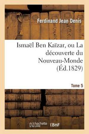 Ismael Ben Kaizar, Ou La Decouverte Du Nouveau-Monde. Tome 5