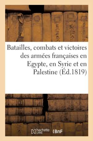 Batailles, Combats Et Victoires Des Armées Françaises En Egypte, En Syrie Et En Palestine de Sans Auteur