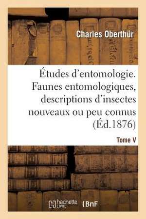 Etudes D'Entomologie. Faunes Entomologiques, Descriptions D'Insectes Nouveaux Ou Peu Connus. Tome V