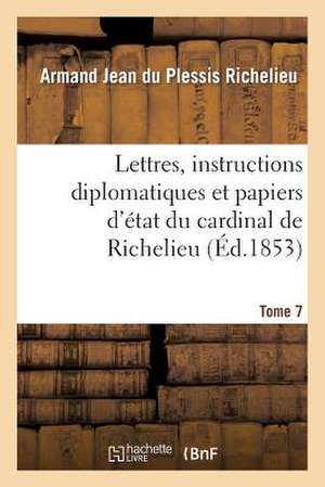 Lettres, Instructions Diplomatiques Et Papiers D'Etat Du Cardinal de Richelieu. Tome 7 de Armand-Emmanuel Du Plessis Richelieu