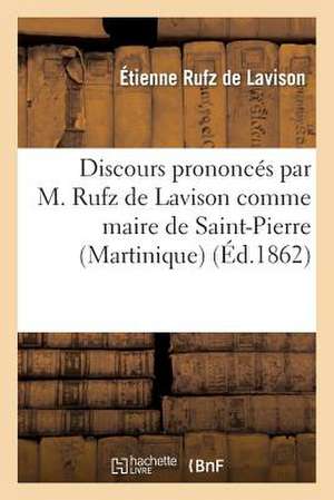 Discours Prononces Par M. Rufz de Lavison Comme Maire de Saint-Pierre (Martinique)