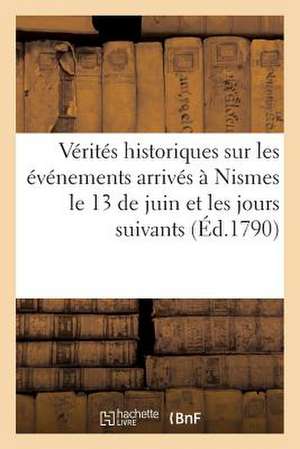 Verites Historiques Sur Les Evenemens Arrives a Nismes Le 13 de Juin Et Les Jours Suivans (Ed.1790) de Sans Auteur