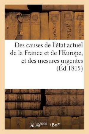 Des Causes de L'Etat Actuel de La France Et de L'Europe, Et Des Mesures Urgentes (Ed.1815): Que Les Circonstances Exigent. 10 Juin, 1815 de Sans Auteur