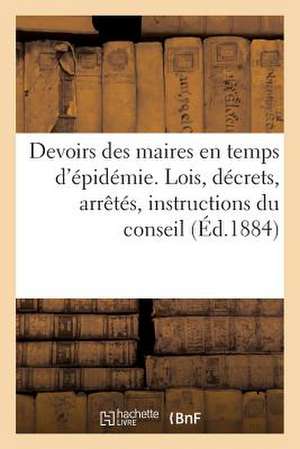 Devoirs Des Maires En Temps D'Epidemie. Lois, Decrets, Arretes, Instructions Du Conseil (Ed.1884): , Ordonnances Du Prefet de Police, Prescriptions, M de Sans Auteur