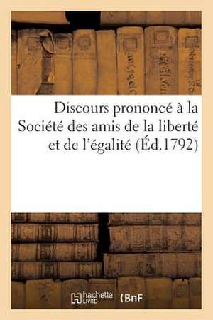 Discours Prononce a la Societe Des Amis de La Liberte Et de L'Egalite (Ed.1792): , Le 25 Novembre 1792 L'An Premier de La Republique Belgique de Sans Auteur