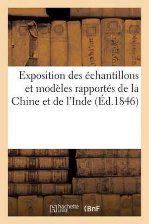 Exposition Des Echantillons Et Modeles Rapportes de La Chine Et de L'Inde (Ed.1846): Commerciaux de Sans Auteur