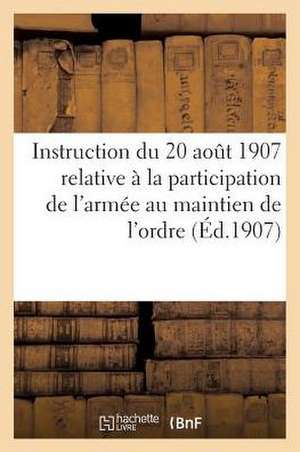 Instruction Du 20 Aout 1907 Relative a la Participation de L'Armee Au Maintien de L'Ordre de Hachette Livre