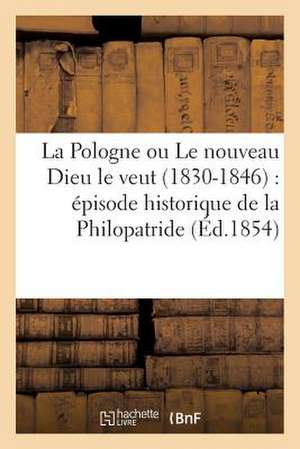 La Pologne Ou Le Nouveau Dieu Le Veut (1830-1846): Episode Historique de La Philopatride (Ed.1854) de Sans Auteur