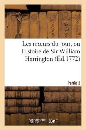 Les Moeurs Du Jour, Ou Histoire de Sir William Harrington (Ed.1772) Partie 3 de Sans Auteur