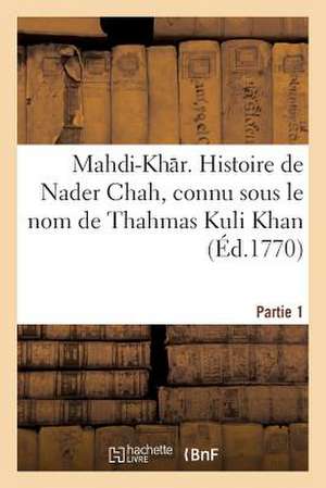 Mahdi-Khar. Histoire de Nader Chah, Connu Sous Le Nom de Thahmas Kuli Khan (Ed.1770) Partie 1: Pieces Annexes de Sans Auteur