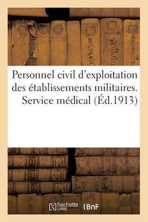 Personnel Civil D'Exploitation Des Etablissements Militaires. Service Medical (Ed.1913): . Volume Arrete a la Date Du 8 Avril 1913 de Sans Auteur