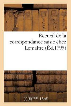 Recueil de La Correspondance Saisie Chez Lemaitre (Ed.1795) de Sans Auteur