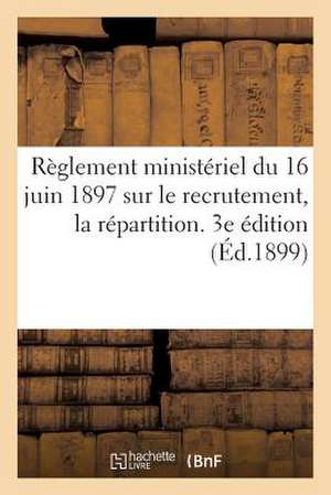 Reglement Ministeriel Du 16 Juin 1897 Sur Le Recrutement, La Repartition. 3e Edition (Ed.1899): , L'Administration Et L'Inspection Des Officiers de Re de Sans Auteur