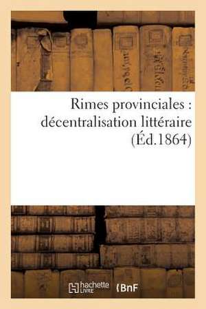 Rimes Provinciales: Decentralisation Litteraire (Ed.1864) de Sans Auteur