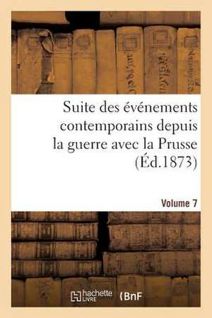 Suite Des Evenements Contemporains Depuis La Guerre Avec La Prusse (Ed.1873) Volume 7 de Sans Auteur