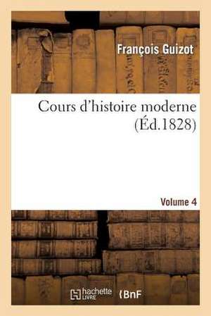 Cours D'Histoire Moderne. Volume 4 de Guizot-F