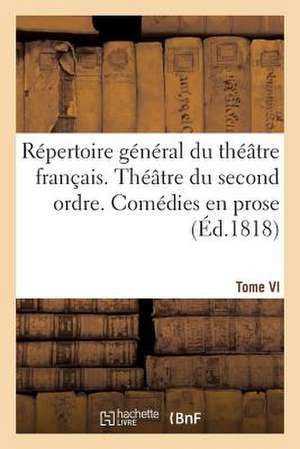 Repertoire General Du Theatre Francais.... Theatre Du Second Ordre. Comedies En Prose. Tome VI de Sans Auteur