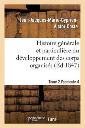 Histoire Generale Et Particuliere Du Developpement Des Corps Organises. Tome 2 de Coste-J-J-M-C-V