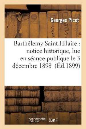 Barthelemy Saint-Hilaire: Notice Historique, Lue En Seance Publique Le 3 Decembre 1898 de Picot-G