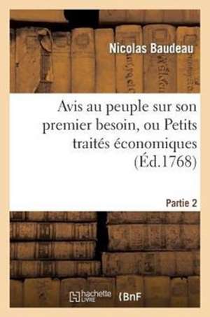 Avis Au Peuple Sur Son Premier Besoin, Ou Petits Traites Economiques. Partie 2 de Baudeau N.