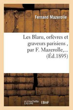 Les Blaru, Orfevres Et Graveurs Parisiens, Par F. Mazerolle, ... de Mazerolle-F