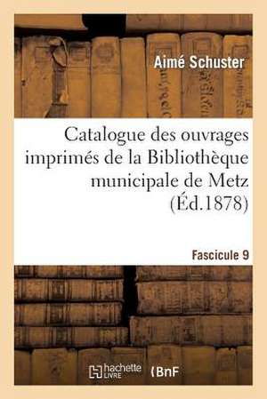 Catalogue Des Ouvrages Imprimes de La Bibliotheque Municipale de Metz. Fascicule 9 de Schuster-A