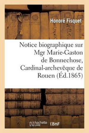 Notice Biographique Sur Mgr Marie-Gaston de Bonnechose, Cardinal-Archeveque de Rouen de Fisquet H.