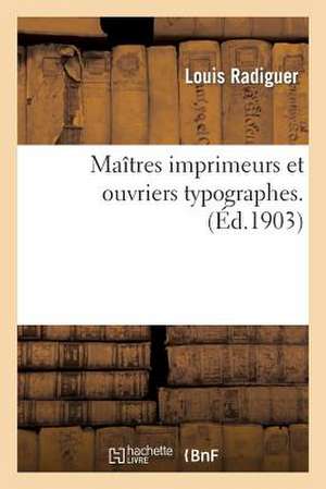 Maitres Imprimeurs Et Ouvriers Typographes: These... de Radiguer-L