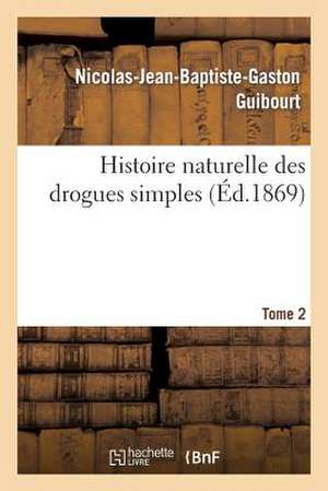 Histoire Naturelle Des Drogues Simples. Tome 2: Manuel D'Orthographe Et de Prononciation de Guibourt-N-J-B-G