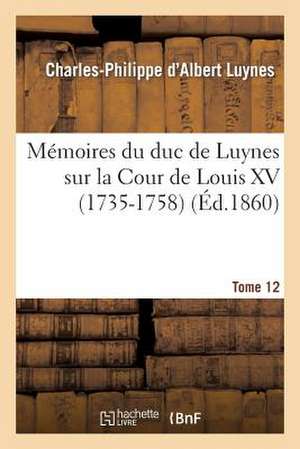 Memoires Du Duc de Luynes Sur La Cour de Louis XV (1735-1758). T. 12 de Luynes-C-P