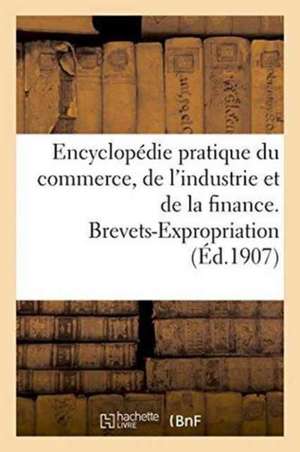 Encyclopedie Pratique Du Commerce, de L'Industrie Et de La Finance. Brevets-Expropriation de 0.