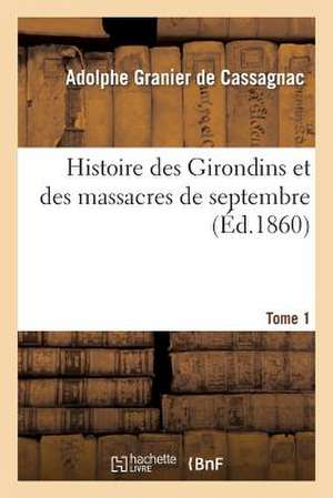 Histoire Des Girondins Et Des Massacres de Septembre: Documents Officiels Et Inedits T. 1 de Adolphe Granier De Cassagnac