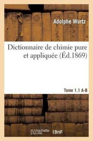 Dictionnaire de Chimie Pure Et Appliquee T.1-1. A-B de Wurtz-A