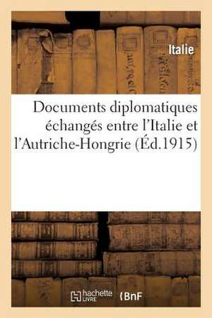 Documents Diplomatiques Echanges Entre L'Italie Et L'Autriche-Hongrie Et Presentes Au Parlement: Italien (Seance Du 20 Mai 1915) de Italie