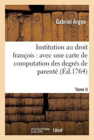 Institution Au Droit Francois: Avec Une Carte de Computation Des Degres de Parente. Tome Second de Argou G.