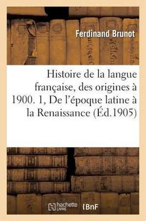 Histoire de La Langue Francaise, Des Origines a 1900. 1, de L'Epoque Latine a la Renaissance de Brunot-F