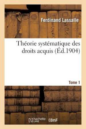 Theorie Systematique Des Droits Acquis T1: Conciliation Du Droit Positif Et de La Philosophie Du Droit de Lassalle-F