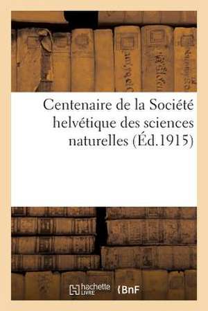 Centenaire de La Societe Helvetique Des Sciences Naturelles: Reunis Par La Commission Historique Instituee A L'Occas de Sans Auteur