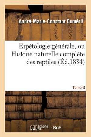 Erpetologie Generale, Ou Histoire Naturelle Complete Des Reptiles. Tome 3 de Dumeril-A-M-C