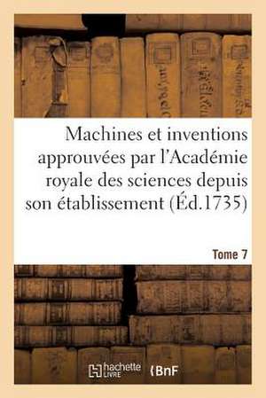 Machines Et Inventions Approuvees Par L'Academie Royale Des Sciences. Tome 7 de Sans Auteur