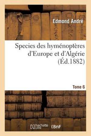 Species Des Hymenopteres D'Europe Et D'Algerie. T6 de Andre-E