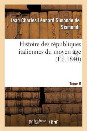 Histoire Des Republiques Italiennes Du Moyen Age. T6 de De Sismondi-J