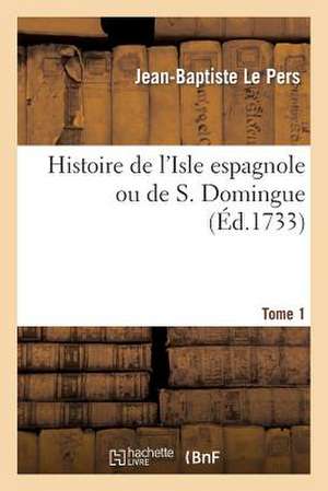 Histoire de L'Isle Espagnole Ou de S. Domingue. Tome 1 de Le Pers-J-B