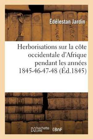 Herborisations Sur La Cote Occidentale D'Afrique Pendant Les Annees 1845-46-47-48 de Jardin-E