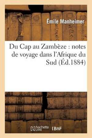 Du Cap Au Zambeze: Notes de Voyage Dans L'Afrique Du Sud de Manheimer-E