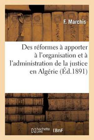 Des Reformes a Apporter A L'Organisation Et A L'Administration de La Justice En Algerie de Marchis-F