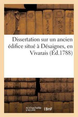 Dissertation Sur Un Ancien Edifice Situe a Desaignes, En Vivarais de Sans Auteur