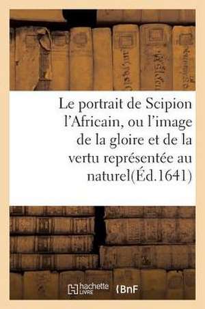 Le Portrait de Scipion L'Africain, Ou L'Image de La Gloire Et de La Vertu Representee Au Naturel de Sans Auteur