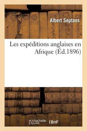 Les Expeditions Anglaises En Afrique: Ashantee, 1873-74; Zulu, 1878-79; Egypt, 1882; Soudan, 1884-85; Ashantee, 1895-96. de Septans a.